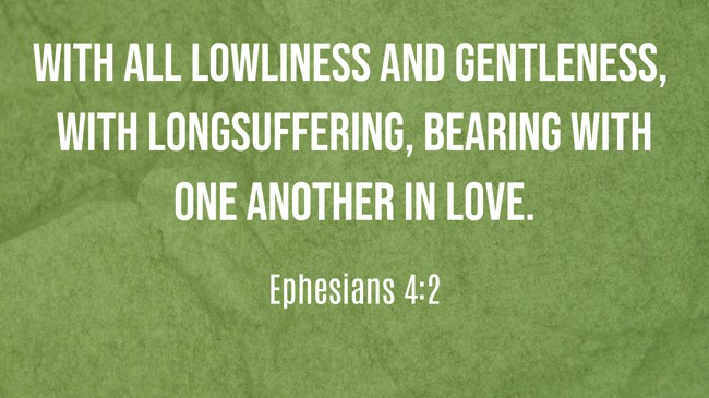 With all lowliness and gentleness, with longsuffering, bearing with one another in love. - Ephesians 4:2