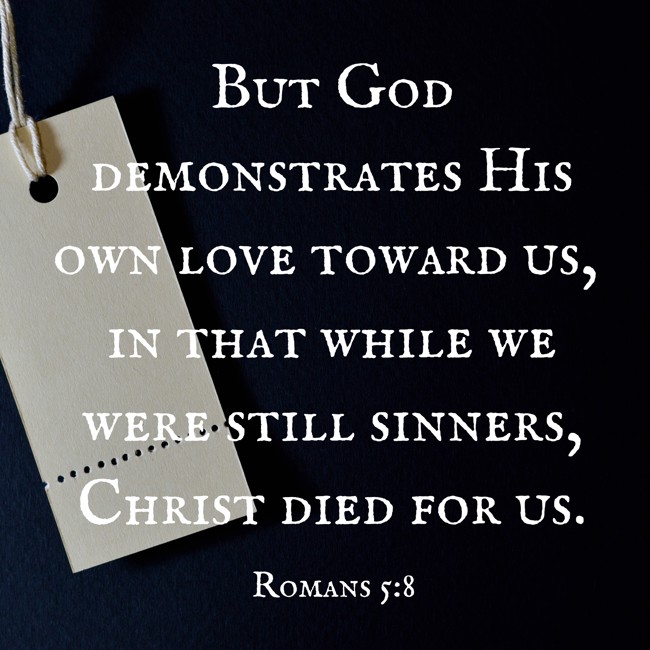 But God demonstrates His own love toward us, in that while we were still sinners, Christ died for us. - Romans 5:8