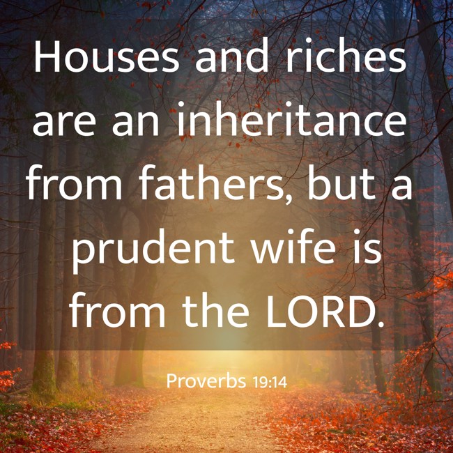 Houses and riches are an inheritance from fathers, but a prudent wife is from the LORD. - Proverbs 19:14