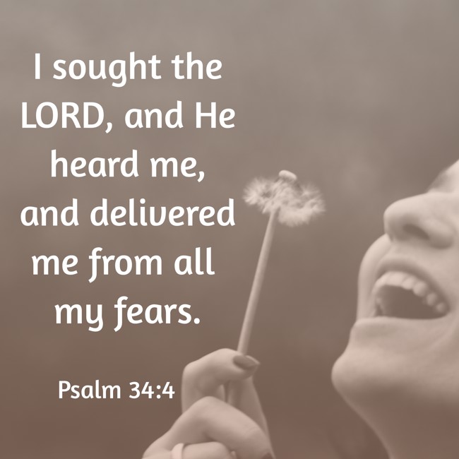 I sought the LORD, and He heard me, and delivered me from all my fears. - Psalm 34:4