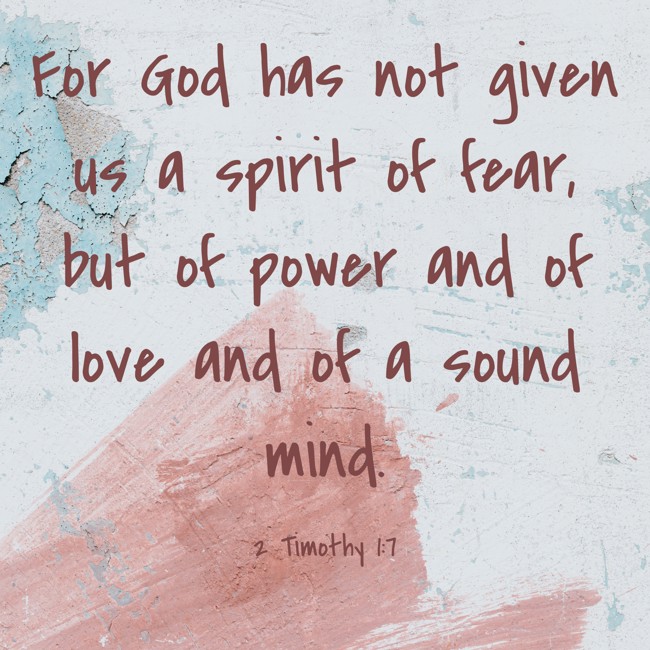 For God has not given us a spirit of fear, but of power and of love and of a sound mind. - 2 Timothy 1:7