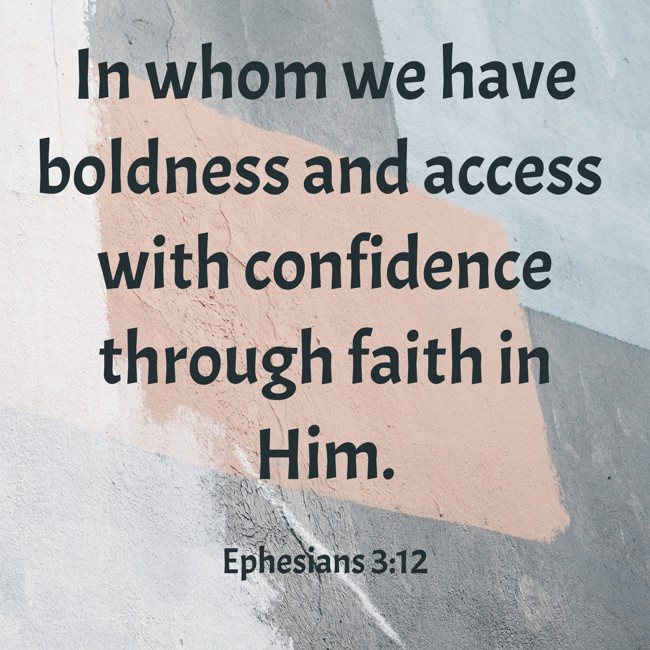 In whom we have boldness and access with confidence through faith in Him. - Ephesians 3:12