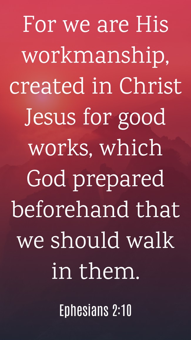 For we are His workmanship, created in Christ Jesus for good works, which God prepared beforehand that we should walk in them. - Ephesians 2:10
