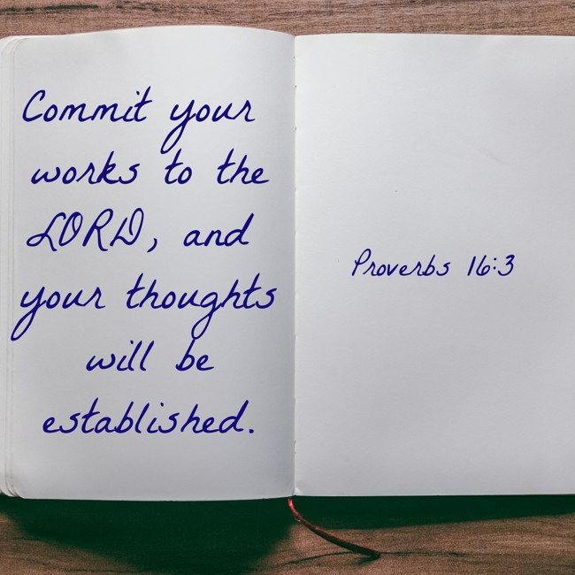 Commit your works to the LORD, and your thoughts will be established. - Proverbs 16:3