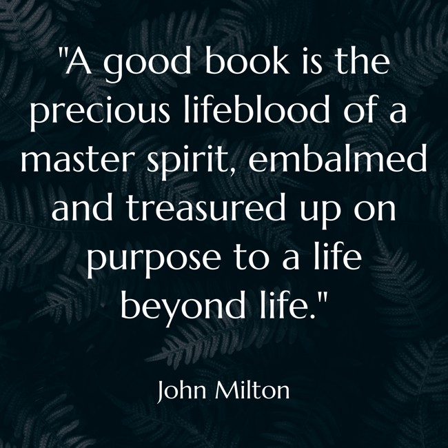 A good book is the precious lifeblood of a master spirit, embalmed and treasured up on purpose to a life beyond life. - John Milton