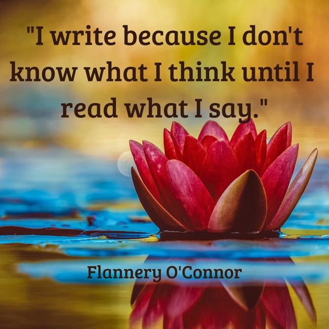 I write because I don't know what I think until I read what I say. - Flannery O'Connor