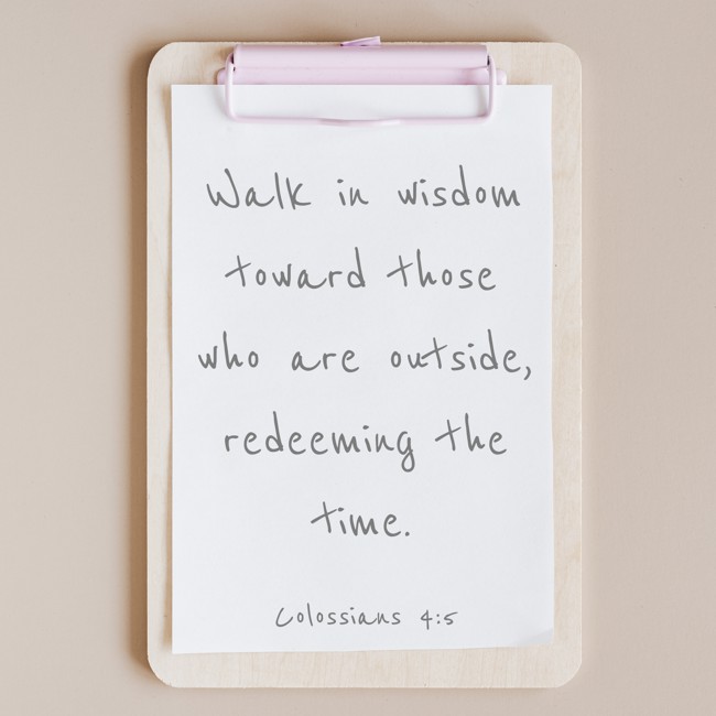 Walk in wisdom toward those who are outside, redeeming the time. - Colossians 4:5