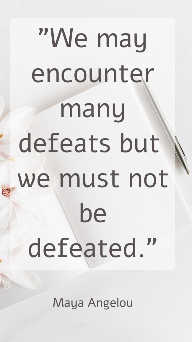 We may encounter many defeats but we must not be defeated. - Maya Angelou