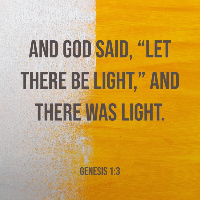 And God said, “Let there be light,” and there was light. - Genesis 1:3