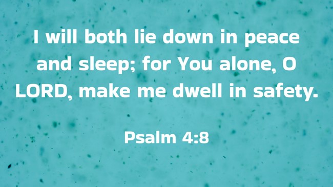 I will both lie down in peace and sleep; for You alone, O LORD, make me dwell in safety. - Psalm 4:8