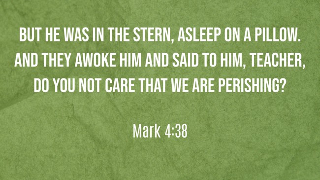 But He was in the stern, asleep on a pillow. And they awoke Him and said to Him, Teacher, do You not care that we are perishing? - Mark 4:38