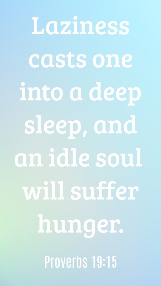 Laziness casts one into a deep sleep, and an idle soul will suffer hunger. - Proverbs 19:15
