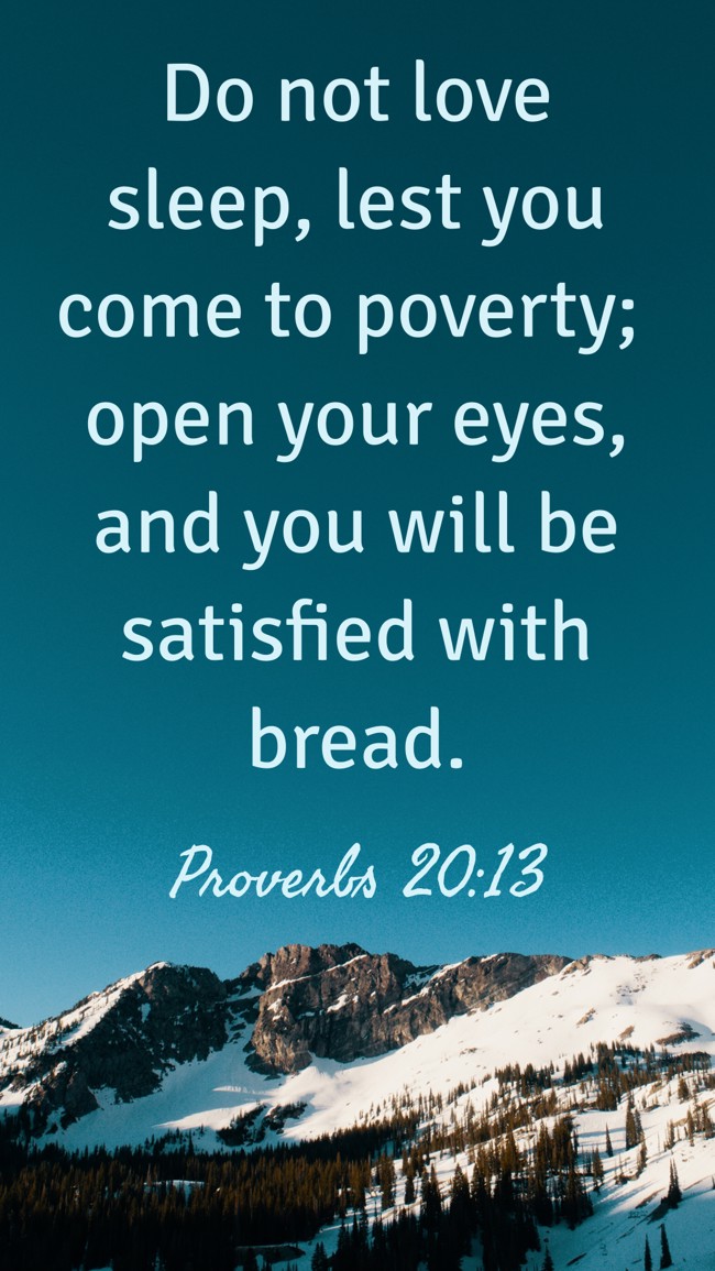Do not love sleep, lest you come to poverty; open your eyes, and you will be satisfied with bread. - Proverbs 20:13