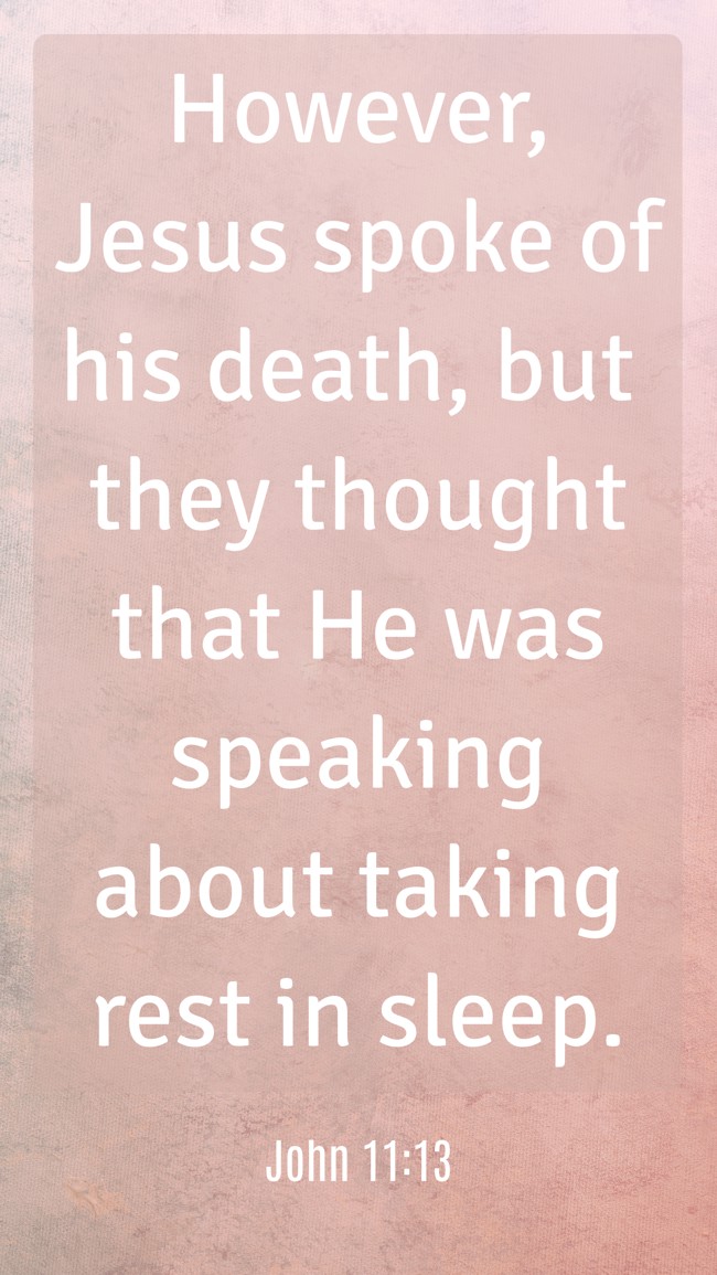 However, Jesus spoke of his death, but they thought that He was speaking about taking rest in sleep. - John 11:13