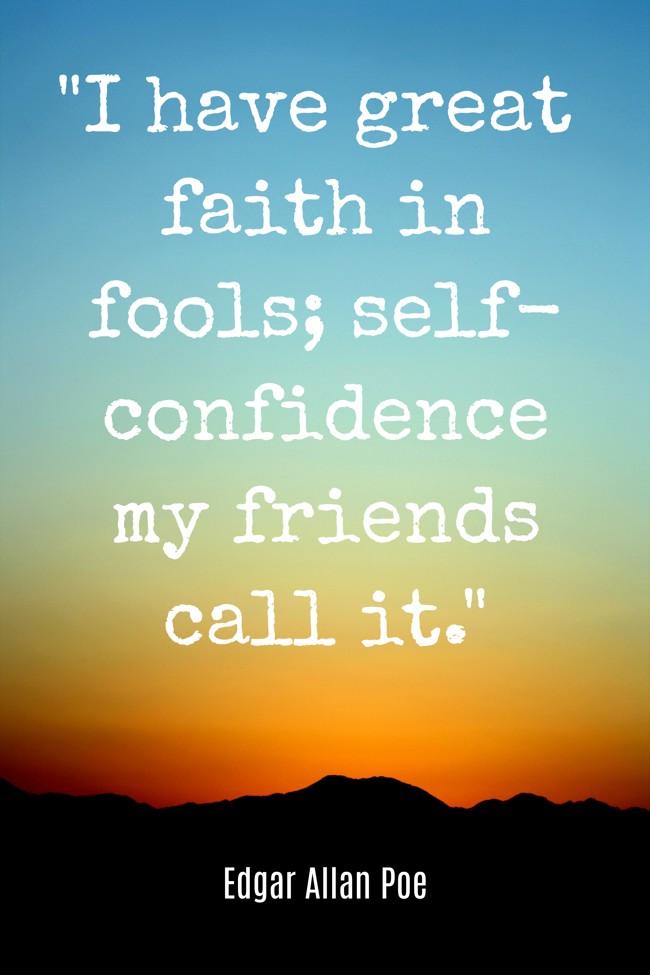I have great faith in fools; self-confidence my friends call it. - Edgar Allan Poe
