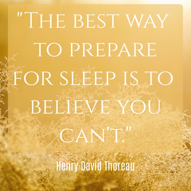 The best way to prepare for sleep is to believe you can't. - Henry David Thoreau