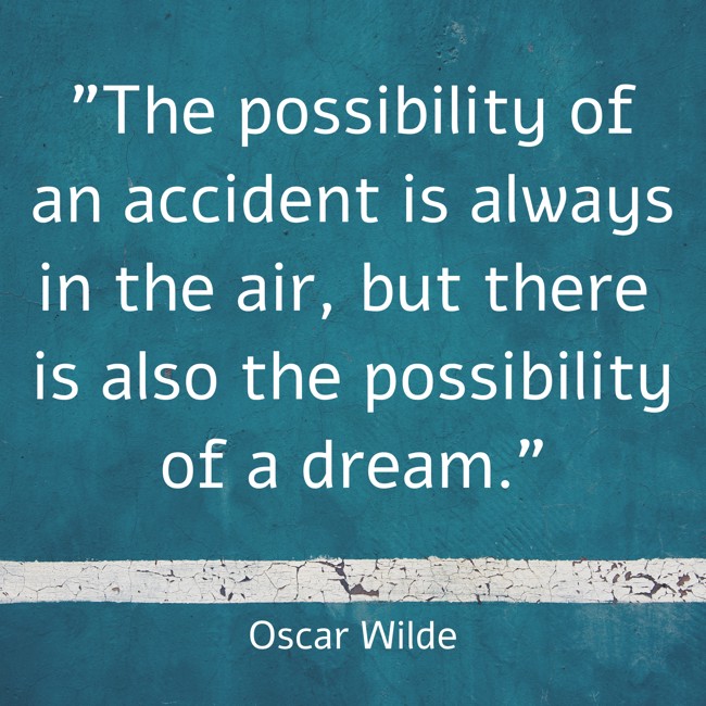 The possibility of an accident is always in the air, but there is also the possibility of a dream. - Oscar Wilde