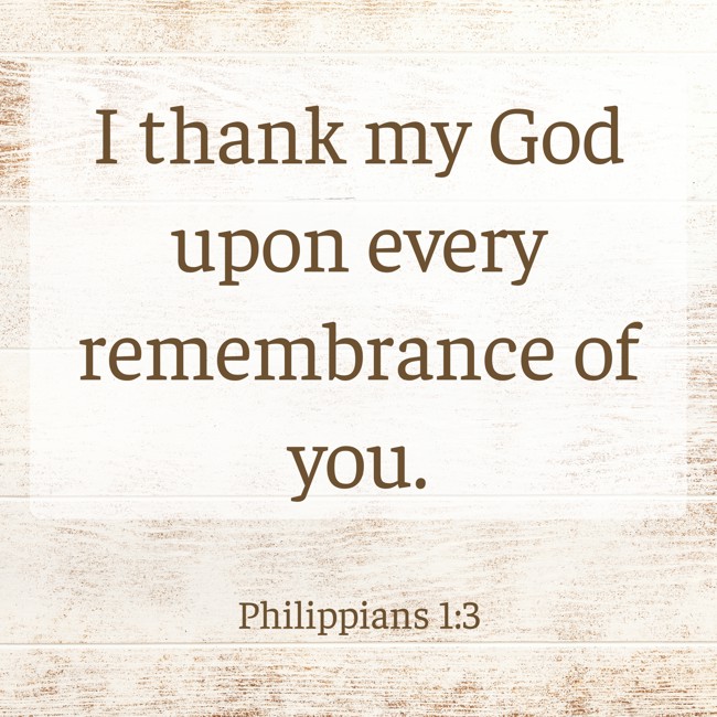 I thank my God upon every remembrance of you. - Philippians 1:3