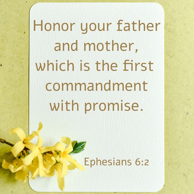 Honor your father and mother, which is the first commandment with promise. - Ephesians 6:2