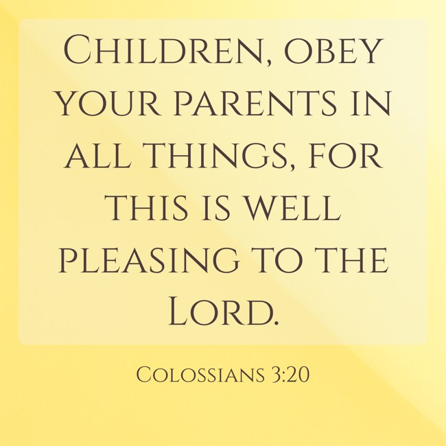 Children, obey your parents in all things, for this is well pleasing to the Lord. - Colossians 3:20