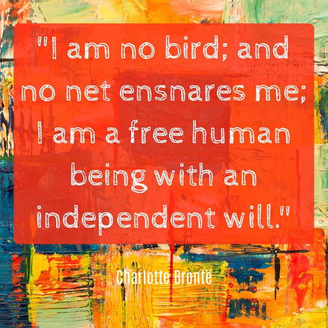 I am no bird; and no net ensnares me; I am a free human being with an independent will. - Charlotte Brontë