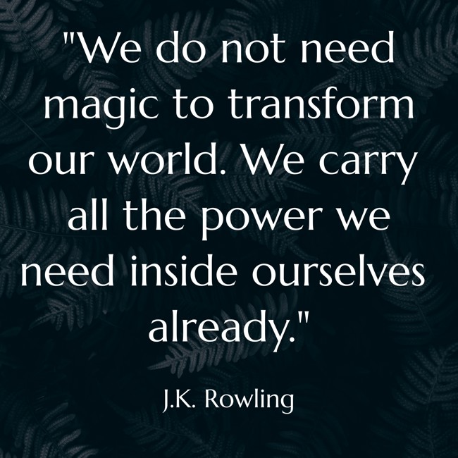 We do not need magic to transform our world. We carry all the power we need inside ourselves already. - J.K. Rowling