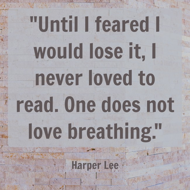 Until I feared I would lose it, I never loved to read. One does not love breathing. - Harper Lee