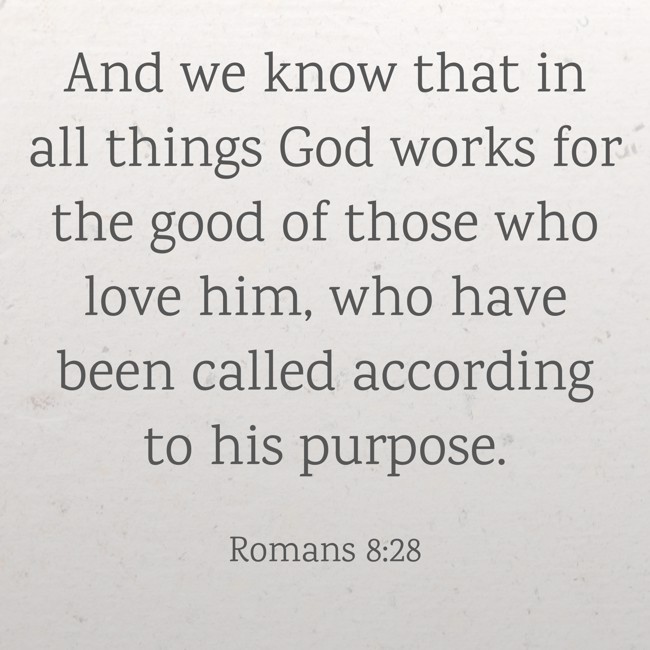 And we know that in all things God works for the good of those who love him, who have been called according to his purpose. - Romans 8:28