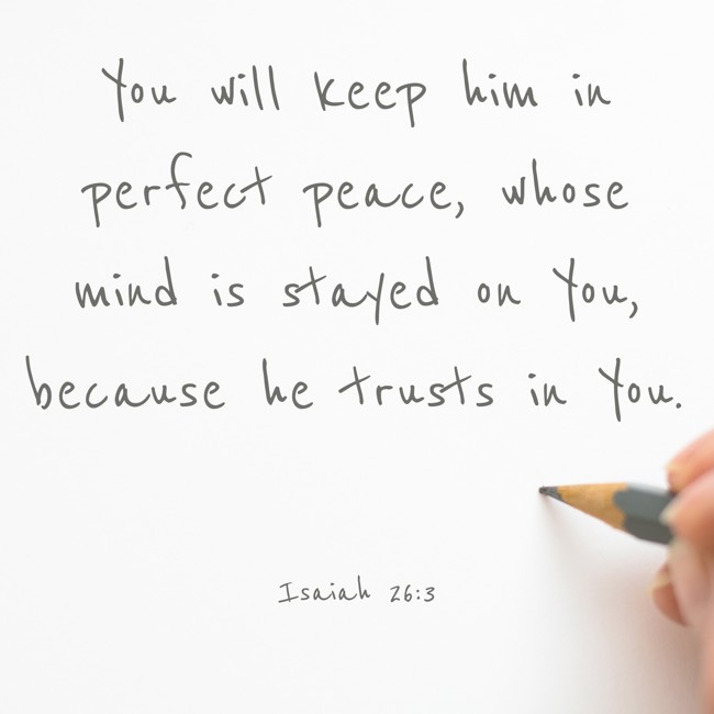 You will keep him in perfect peace, whose mind is stayed on You, because he trusts in You. - Isaiah 26:3