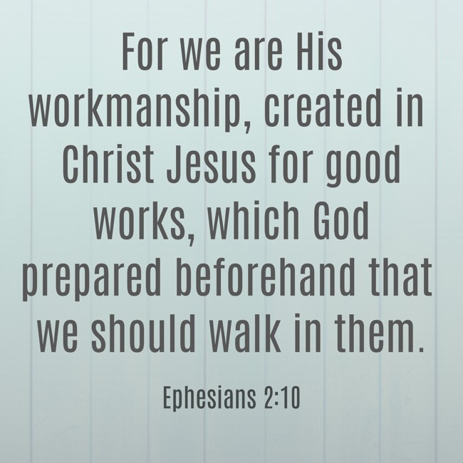 For we are His workmanship, created in Christ Jesus for good works, which God prepared beforehand that we should walk in them. - Ephesians 2:10