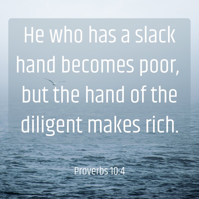 He who has a slack hand becomes poor, but the hand of the diligent makes rich. - Proverbs 10:4