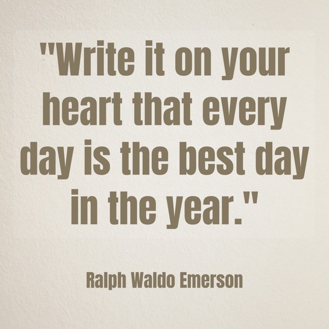 Write it on your heart that every day is the best day in the year. - Ralph Waldo Emerson