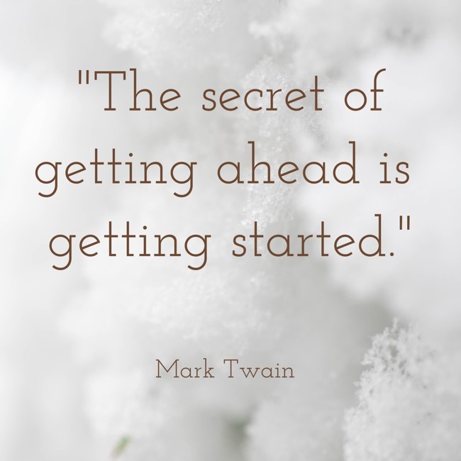 The secret of getting ahead is getting started. - Mark Twain
