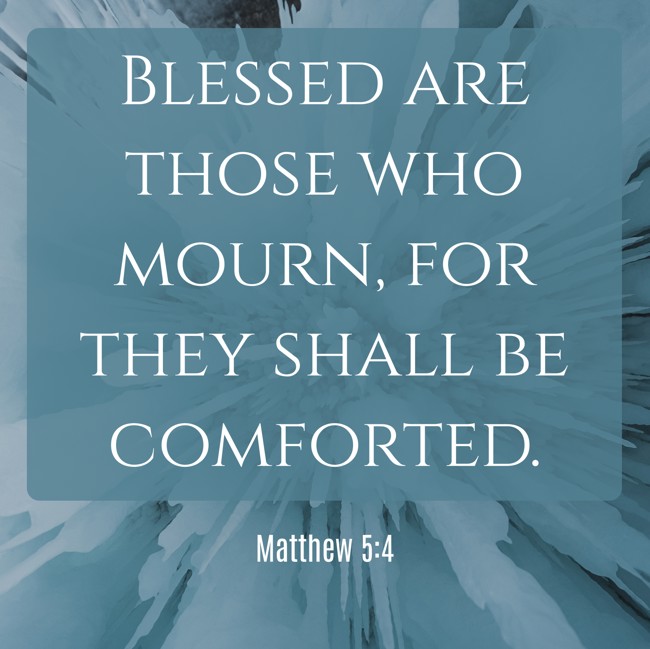 Blessed are those who mourn, for they shall be comforted. - Matthew 5:4
