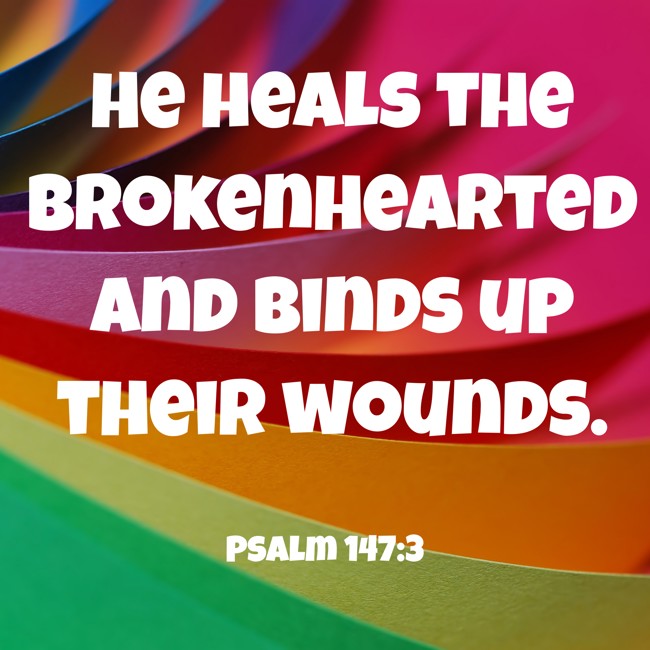 He heals the brokenhearted and binds up their wounds. - Psalm 147:3