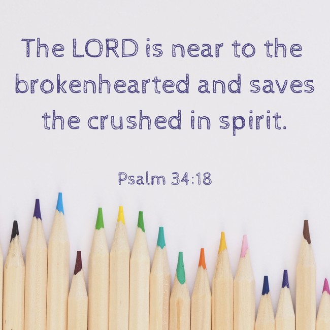 The LORD is near to the brokenhearted and saves the crushed in spirit. - Psalm 34:18