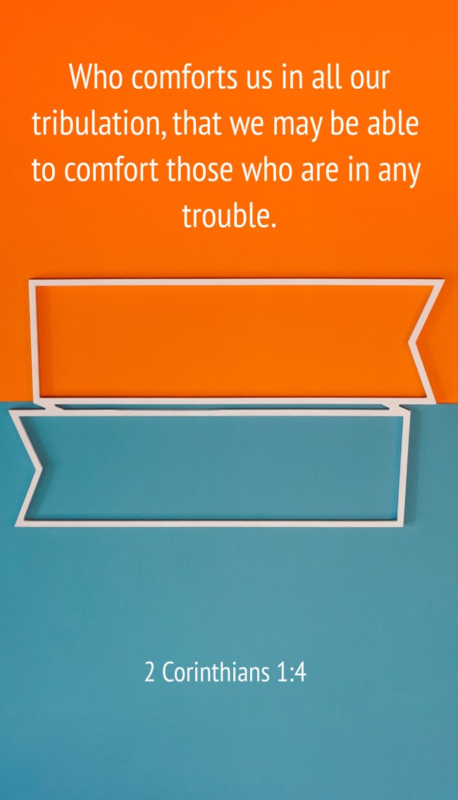 Who comforts us in all our tribulation, that we may be able to comfort those who are in any trouble. - 2 Corinthians 1:4
