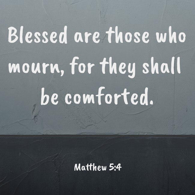 Blessed are those who mourn, for they shall be comforted. - Matthew 5:4