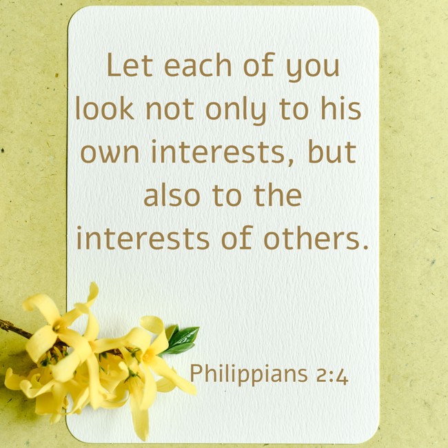Let each of you look not only to his own interests, but also to the interests of others. - Philippians 2:4