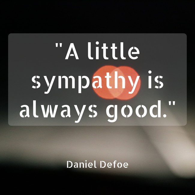 A little sympathy is always good. - Daniel Defoe