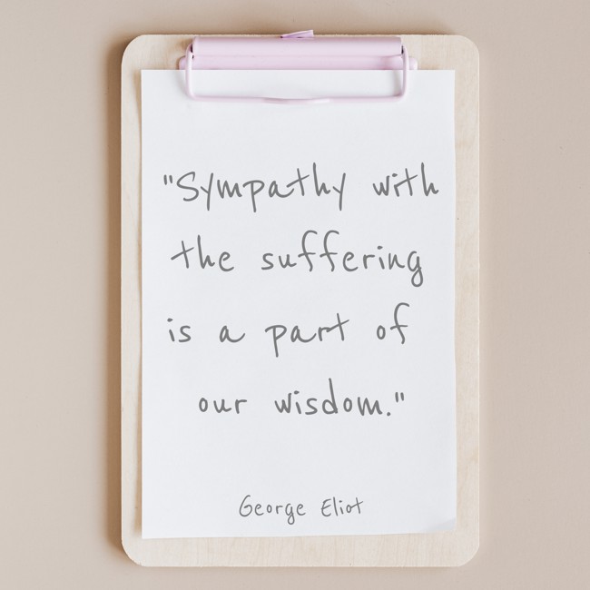 Sympathy with the suffering is a part of our wisdom. - George Eliot