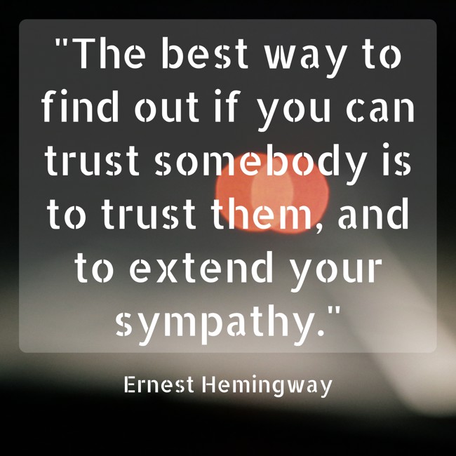 The best way to find out if you can trust somebody is to trust them, and to extend your sympathy. - Ernest Hemingway