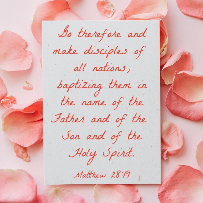 Go therefore and make disciples of all nations, baptizing them in the name of the Father and of the Son and of the Holy Spirit. - Matthew 28:19