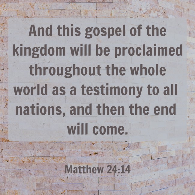 And this gospel of the kingdom will be proclaimed throughout the whole world as a testimony to all nations, and then the end will come. - Matthew 24:14