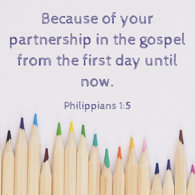 Because of your partnership in the gospel from the first day until now. - Philippians 1:5