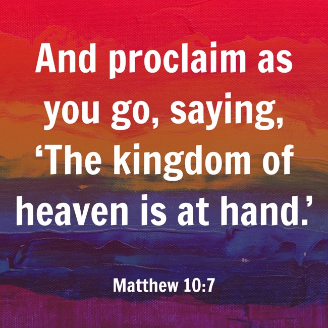 And proclaim as you go, saying, ‘The kingdom of heaven is at hand.’ - Matthew 10:7