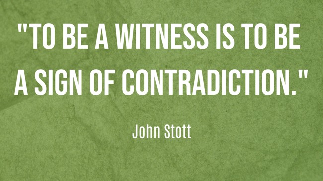 To be a witness is to be a sign of contradiction. - John Stott