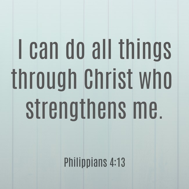 I can do all things through Christ who strengthens me. - Philippians 4:13