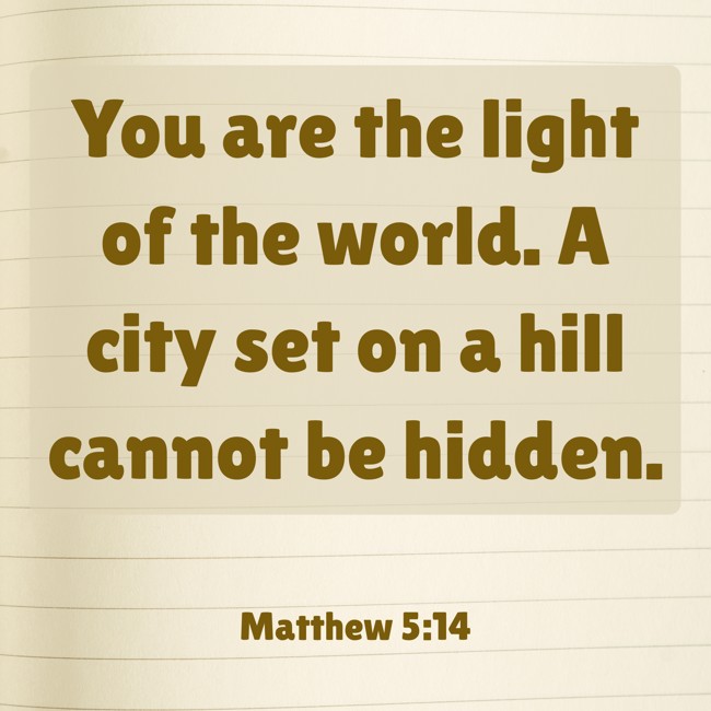You are the light of the world. A city set on a hill cannot be hidden. - Matthew 5:14