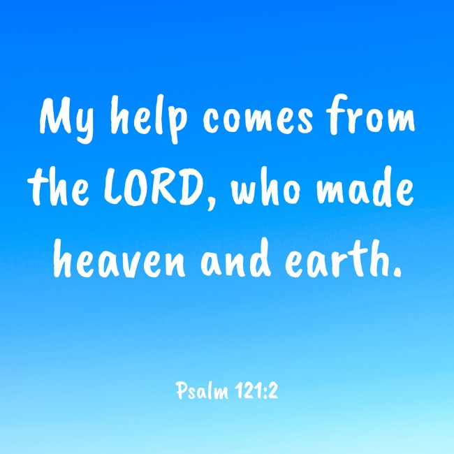 My help comes from the LORD, who made heaven and earth. - Psalm 121:2